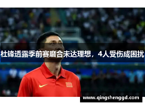 杜锋透露季前赛磨合未达理想，4人受伤成困扰