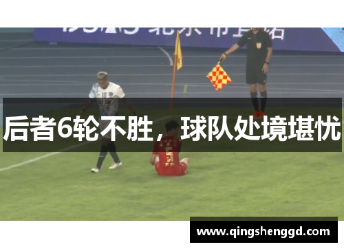 后者6轮不胜，球队处境堪忧