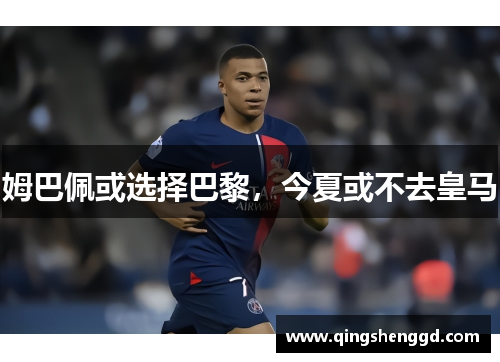 姆巴佩或选择巴黎，今夏或不去皇马
